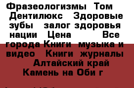 Фразеологизмы. Том 5  «Дентилюкс». Здоровые зубы — залог здоровья нации › Цена ­ 320 - Все города Книги, музыка и видео » Книги, журналы   . Алтайский край,Камень-на-Оби г.